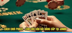 Cách Chơi Poker – Làm Chủ Ván Bài Đẳng Cấp Tại Jun88